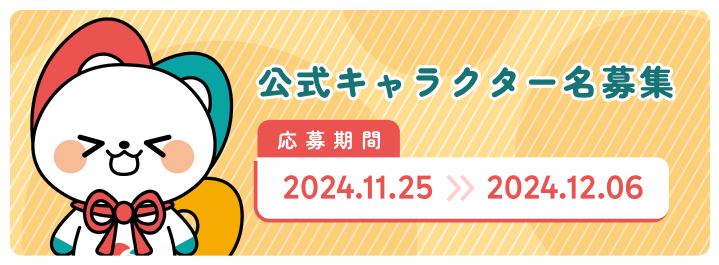 公式キャラクター名募集 応募期間 2024.11.22 >> 2024.12.06